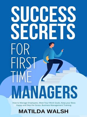 cover image of Success Secrets for First Time Managers--How to Manage Employees, Meet Your Work Goals, Keep your Boss Happy and Skip the Stress